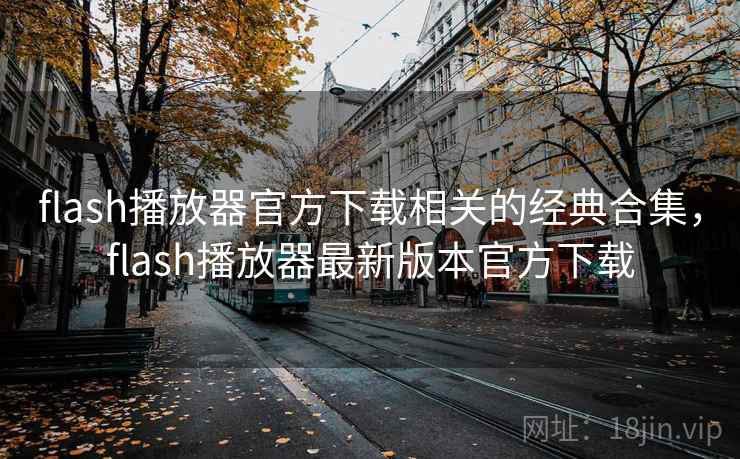 flash播放器官方下载相关的经典合集,flash播放器最新版本官方下载 flash播放器官方下载相关的经典合集,flash播放器最新版本官方下载