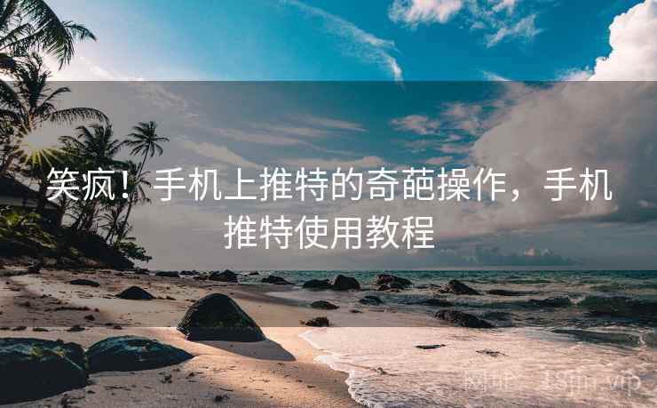 笑疯!手机上推特的奇葩操作,手机推特使用教程 笑疯!手机上推特的奇葩操作,手机推特使用教程