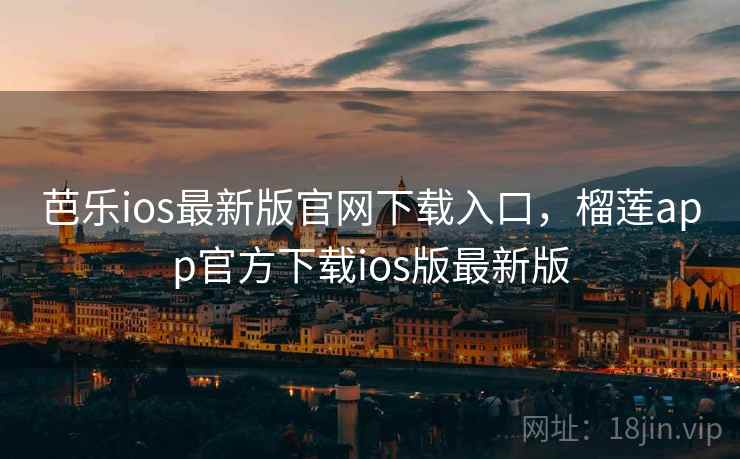 芭乐ios最新版官网下载入口,榴莲app官方下载ios版最新版 芭乐ios最新版官网下载入口,榴莲app官方下载ios版最新版