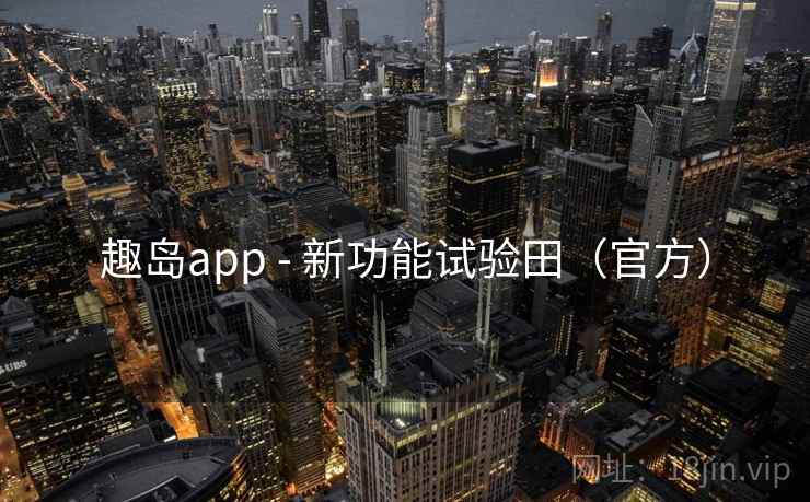 趣岛app - 新功能试验田(官方) 趣岛app - 新功能试验田(官方)