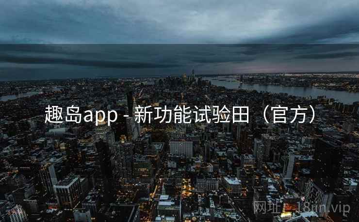 趣岛app - 新功能试验田（官方）
