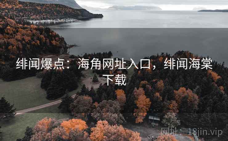 绯闻爆点:海角网址入口,绯闻海棠下载 绯闻爆点:海角网址入口,绯闻海棠下载