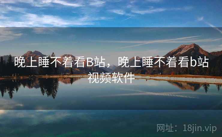 晚上睡不着看B站,晚上睡不着看b站视频软件 晚上睡不着看B站,晚上睡不着看b站视频软件
