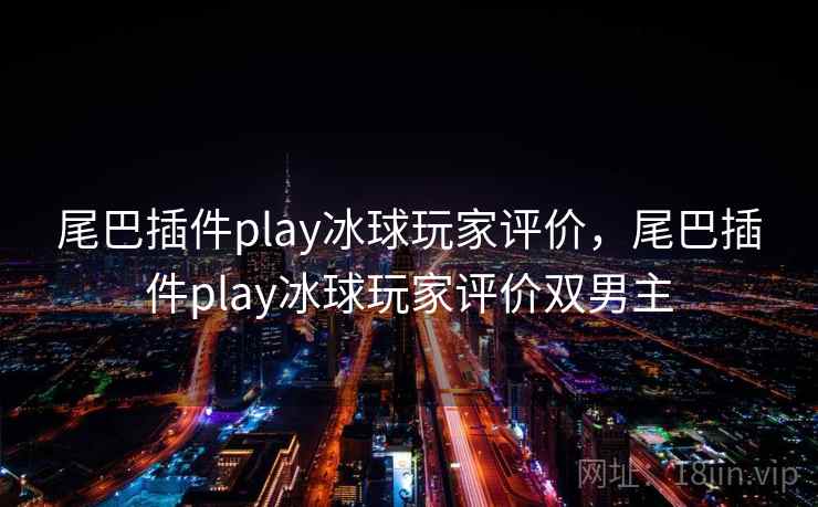 尾巴插件play冰球玩家评价,尾巴插件play冰球玩家评价双男主 尾巴插件play冰球玩家评价,尾巴插件play冰球玩家评价双男主