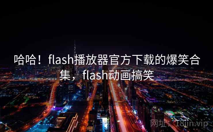 哈哈!flash播放器官方下载的爆笑合集,flash动画搞笑 哈哈!flash播放器官方下载的爆笑合集,flash动画搞笑