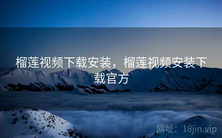 榴莲视频下载安装,榴莲视频安装下载官方 榴莲视频下载安装,榴莲视频安装下载官方