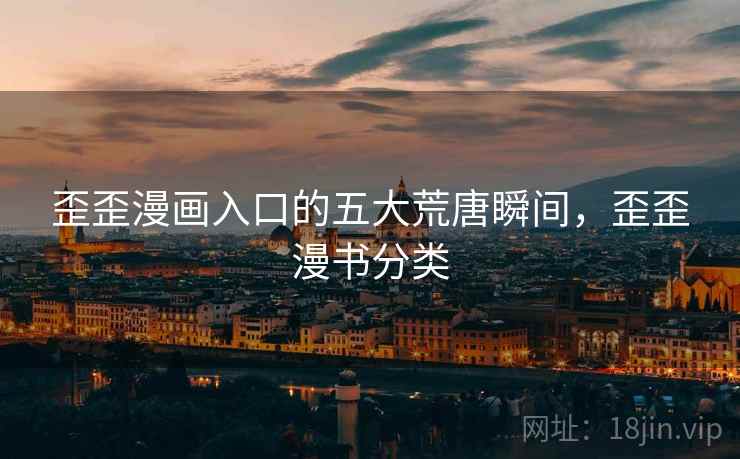 歪歪漫画入口的五大荒唐瞬间,歪歪漫书分类 歪歪漫画入口的五大荒唐瞬间,歪歪漫书分类