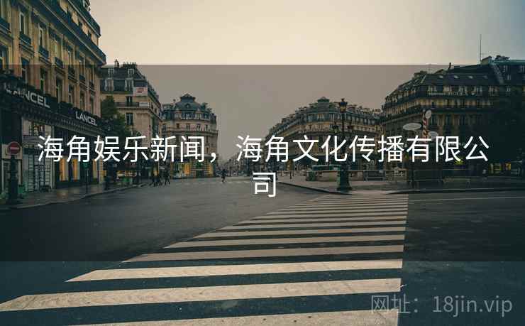 海角娱乐新闻,海角文化传播有限公司 海角娱乐新闻,海角文化传播有限公司