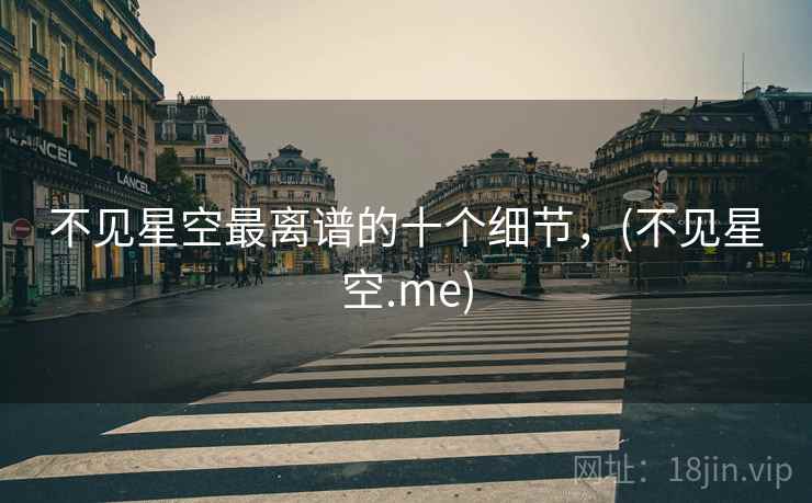 不见星空最离谱的十个细节,(不见星空.me) 不见星空最离谱的十个细节,(不见星空.me)