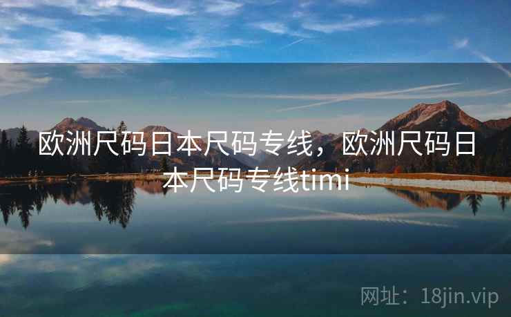 欧洲尺码日本尺码专线,欧洲尺码日本尺码专线timi 欧洲尺码日本尺码专线,欧洲尺码日本尺码专线timi